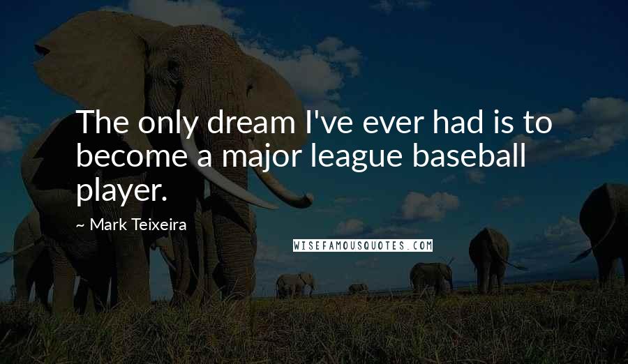 Mark Teixeira Quotes: The only dream I've ever had is to become a major league baseball player.