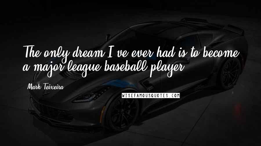 Mark Teixeira Quotes: The only dream I've ever had is to become a major league baseball player.