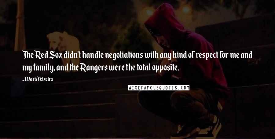 Mark Teixeira Quotes: The Red Sox didn't handle negotiations with any kind of respect for me and my family, and the Rangers were the total opposite.