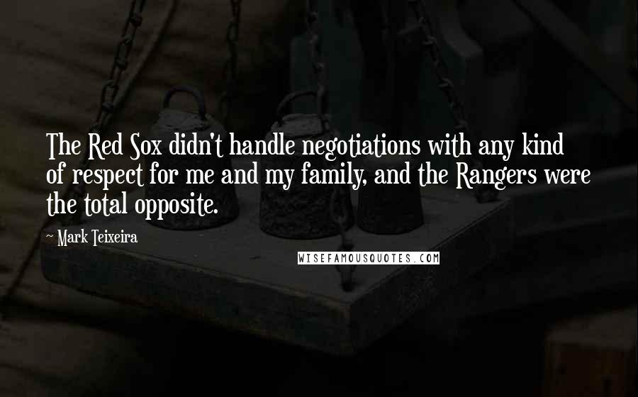 Mark Teixeira Quotes: The Red Sox didn't handle negotiations with any kind of respect for me and my family, and the Rangers were the total opposite.