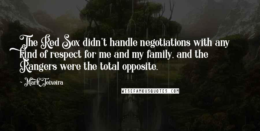 Mark Teixeira Quotes: The Red Sox didn't handle negotiations with any kind of respect for me and my family, and the Rangers were the total opposite.