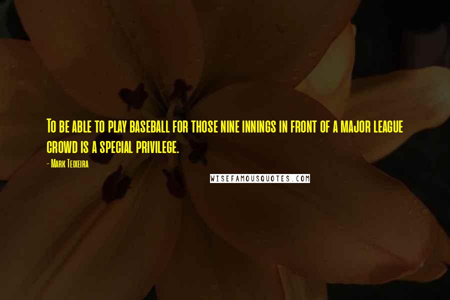 Mark Teixeira Quotes: To be able to play baseball for those nine innings in front of a major league crowd is a special privilege.