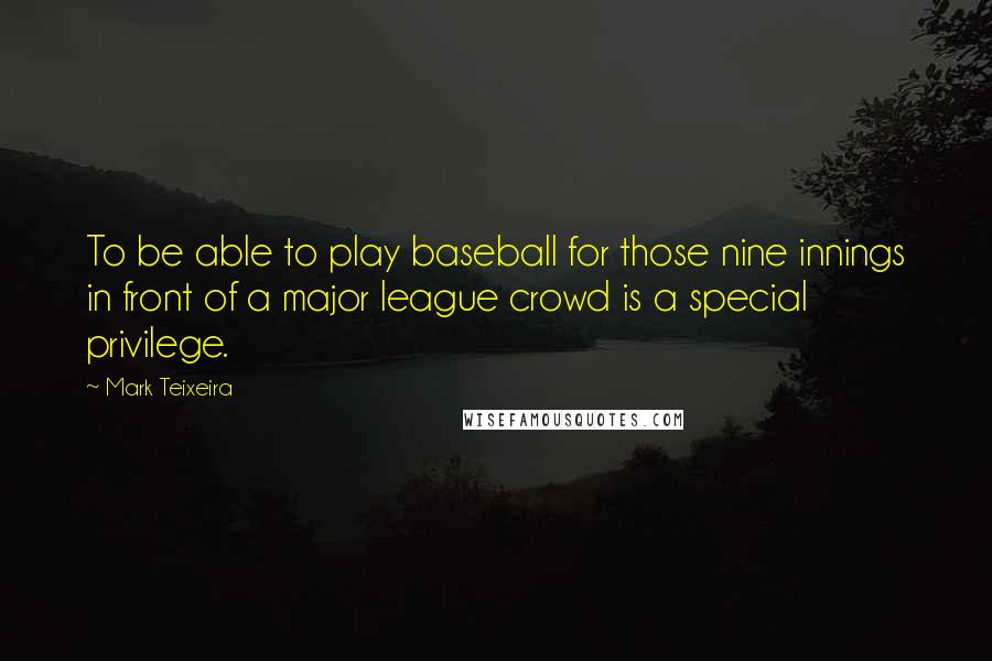 Mark Teixeira Quotes: To be able to play baseball for those nine innings in front of a major league crowd is a special privilege.