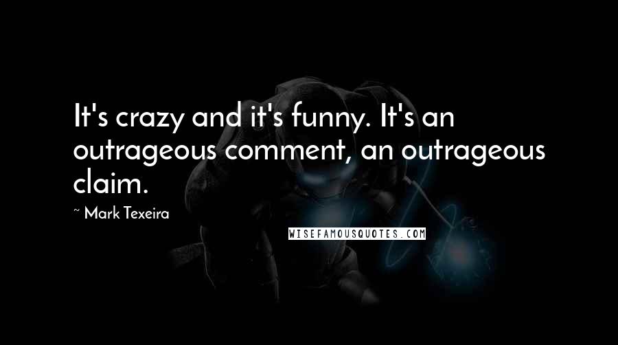 Mark Texeira Quotes: It's crazy and it's funny. It's an outrageous comment, an outrageous claim.