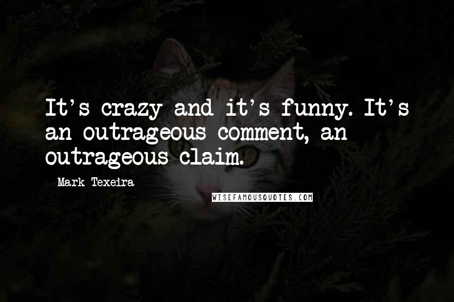 Mark Texeira Quotes: It's crazy and it's funny. It's an outrageous comment, an outrageous claim.