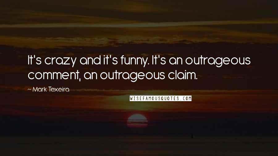 Mark Texeira Quotes: It's crazy and it's funny. It's an outrageous comment, an outrageous claim.