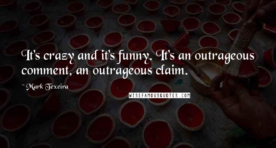 Mark Texeira Quotes: It's crazy and it's funny. It's an outrageous comment, an outrageous claim.