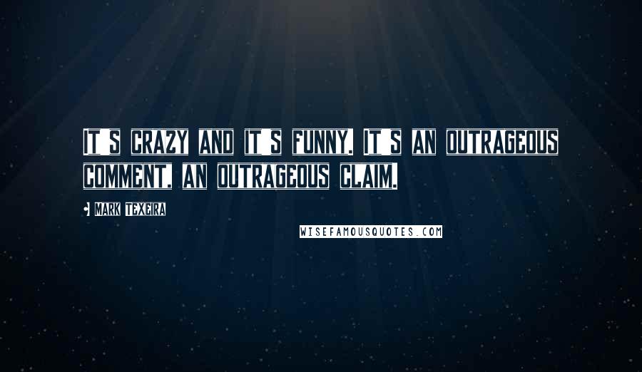 Mark Texeira Quotes: It's crazy and it's funny. It's an outrageous comment, an outrageous claim.