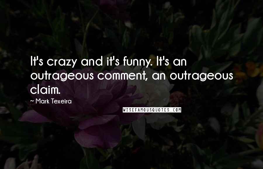 Mark Texeira Quotes: It's crazy and it's funny. It's an outrageous comment, an outrageous claim.