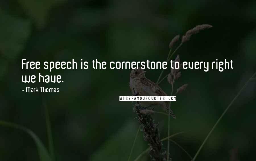 Mark Thomas Quotes: Free speech is the cornerstone to every right we have.
