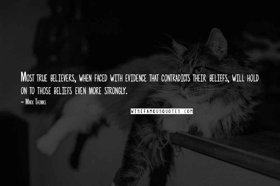 Mark Thomas Quotes: Most true believers, when faced with evidence that contradicts their beliefs, will hold on to those beliefs even more strongly.