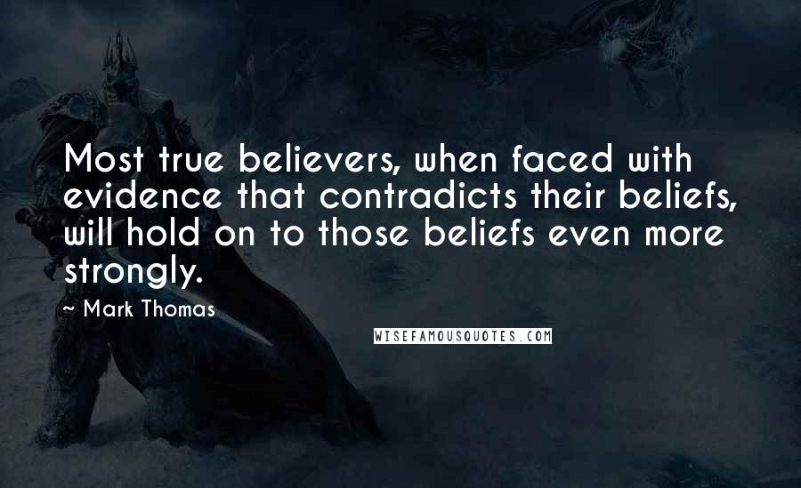 Mark Thomas Quotes: Most true believers, when faced with evidence that contradicts their beliefs, will hold on to those beliefs even more strongly.