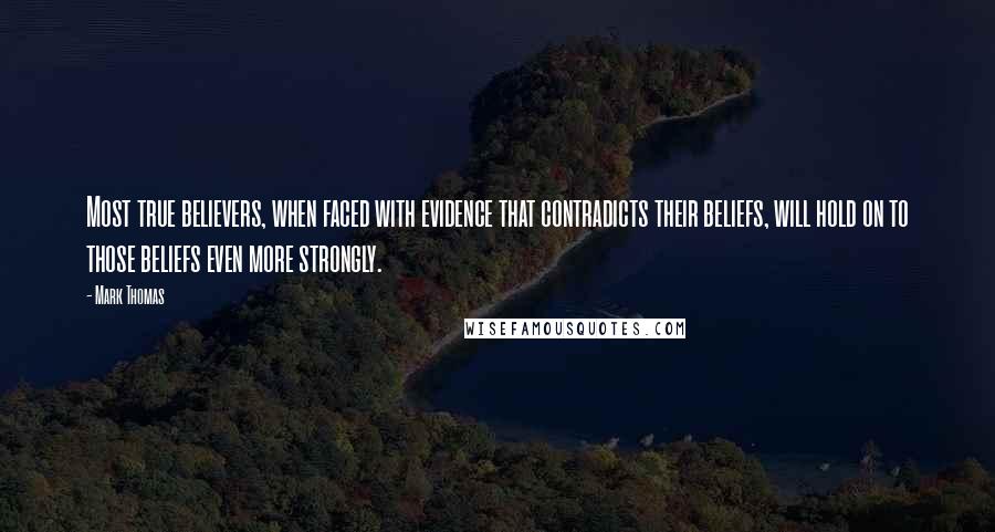 Mark Thomas Quotes: Most true believers, when faced with evidence that contradicts their beliefs, will hold on to those beliefs even more strongly.