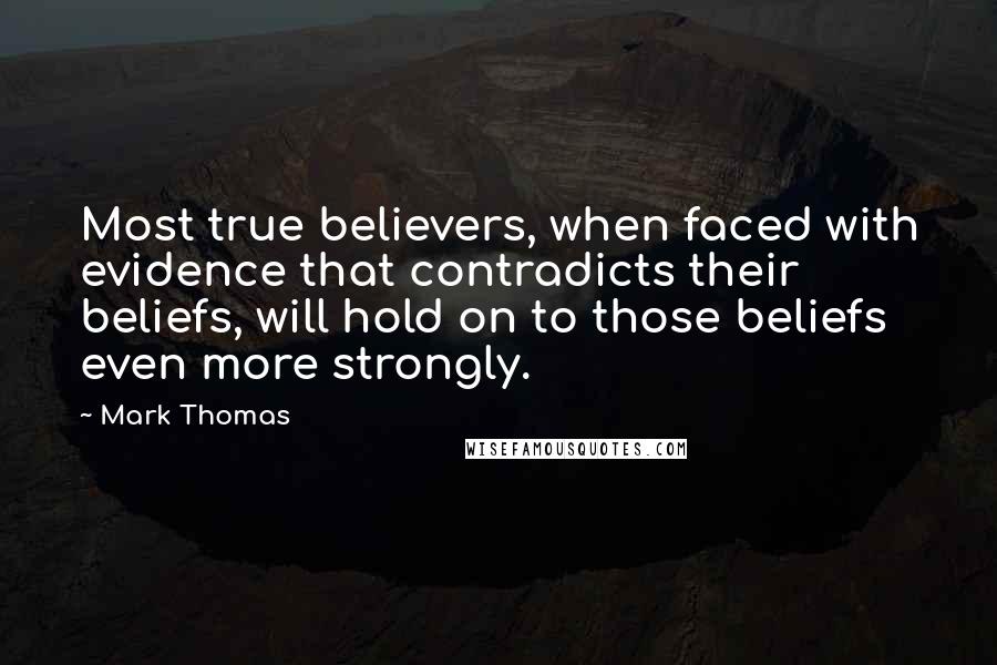 Mark Thomas Quotes: Most true believers, when faced with evidence that contradicts their beliefs, will hold on to those beliefs even more strongly.