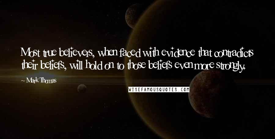 Mark Thomas Quotes: Most true believers, when faced with evidence that contradicts their beliefs, will hold on to those beliefs even more strongly.