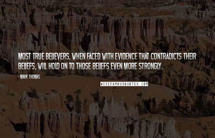 Mark Thomas Quotes: Most true believers, when faced with evidence that contradicts their beliefs, will hold on to those beliefs even more strongly.