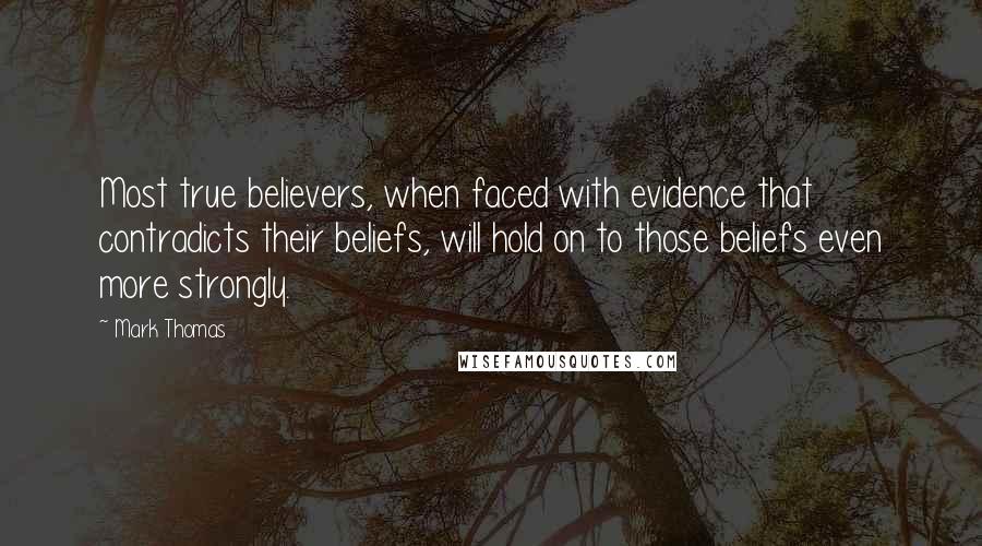 Mark Thomas Quotes: Most true believers, when faced with evidence that contradicts their beliefs, will hold on to those beliefs even more strongly.