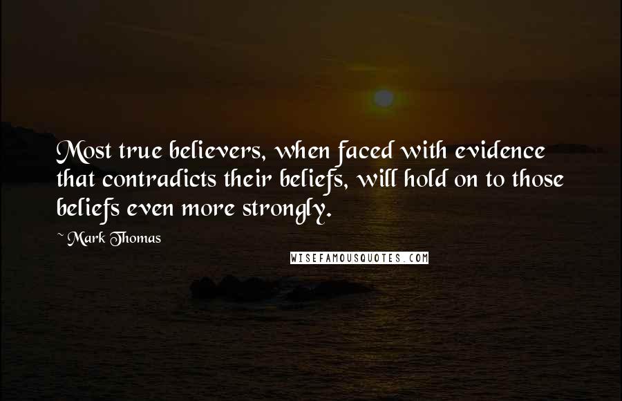 Mark Thomas Quotes: Most true believers, when faced with evidence that contradicts their beliefs, will hold on to those beliefs even more strongly.