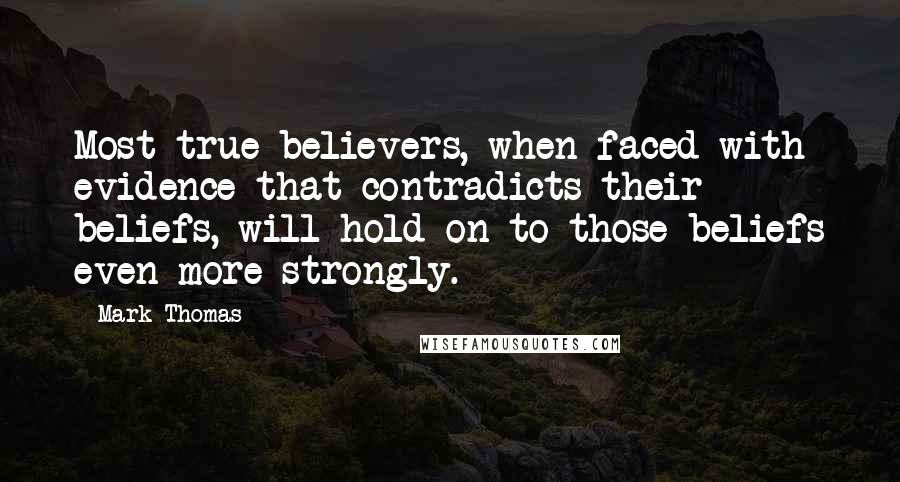 Mark Thomas Quotes: Most true believers, when faced with evidence that contradicts their beliefs, will hold on to those beliefs even more strongly.