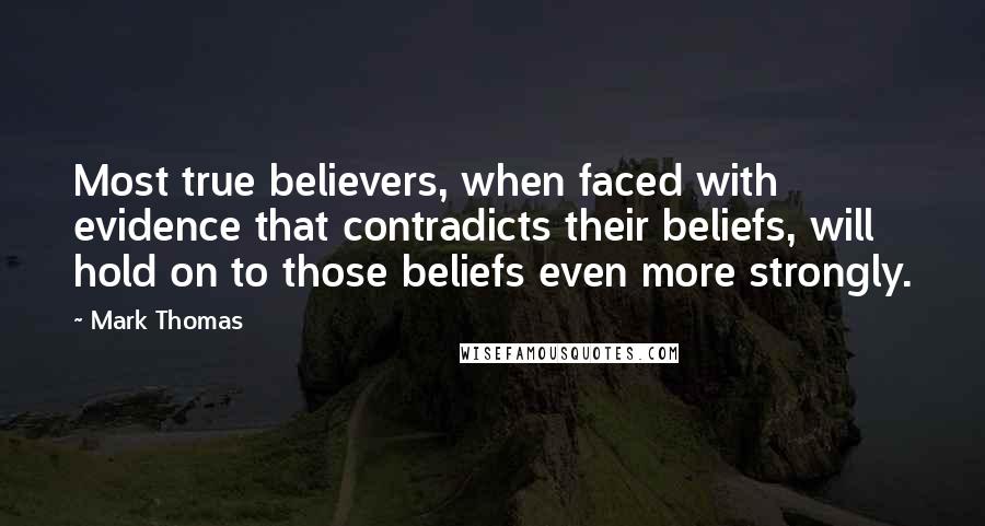 Mark Thomas Quotes: Most true believers, when faced with evidence that contradicts their beliefs, will hold on to those beliefs even more strongly.