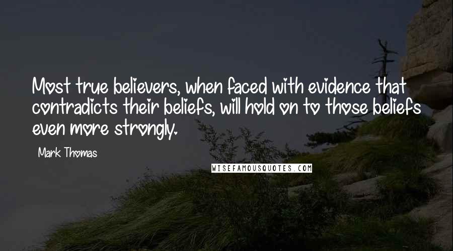 Mark Thomas Quotes: Most true believers, when faced with evidence that contradicts their beliefs, will hold on to those beliefs even more strongly.