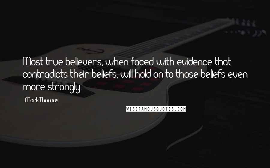 Mark Thomas Quotes: Most true believers, when faced with evidence that contradicts their beliefs, will hold on to those beliefs even more strongly.