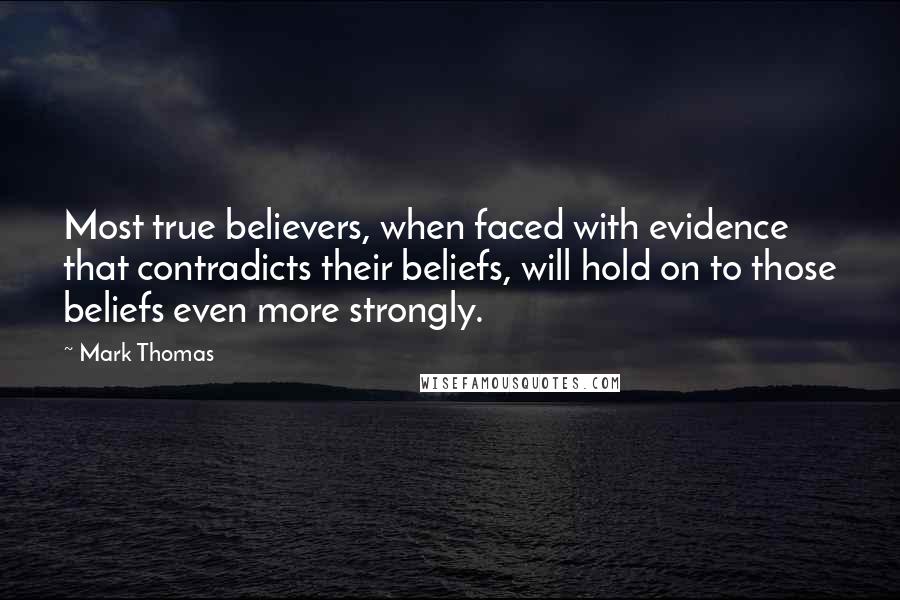 Mark Thomas Quotes: Most true believers, when faced with evidence that contradicts their beliefs, will hold on to those beliefs even more strongly.