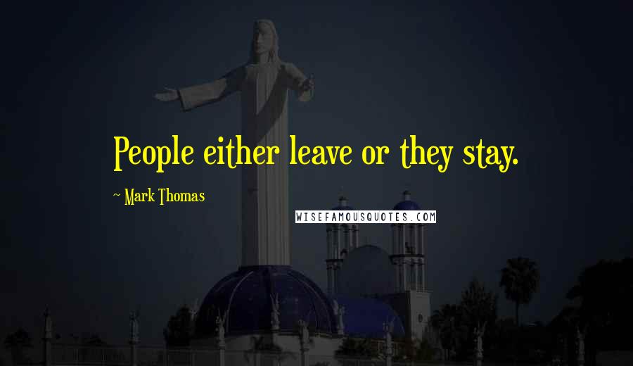 Mark Thomas Quotes: People either leave or they stay.