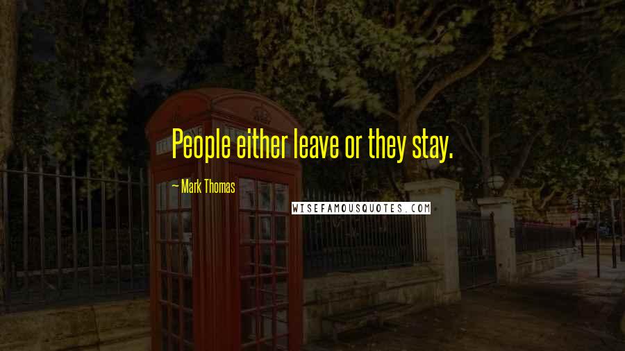 Mark Thomas Quotes: People either leave or they stay.