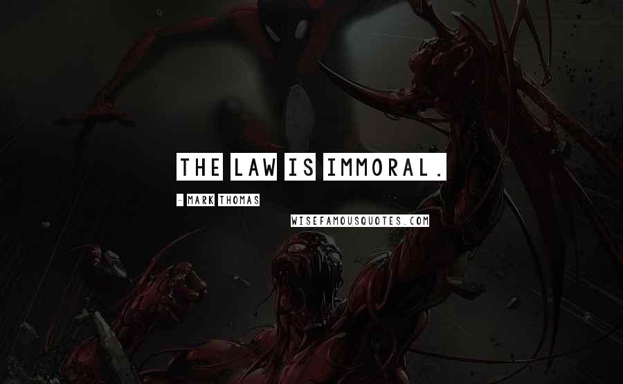Mark Thomas Quotes: The law is immoral.