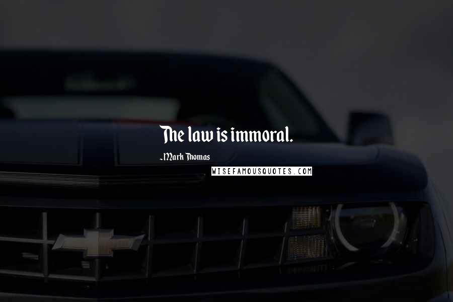 Mark Thomas Quotes: The law is immoral.