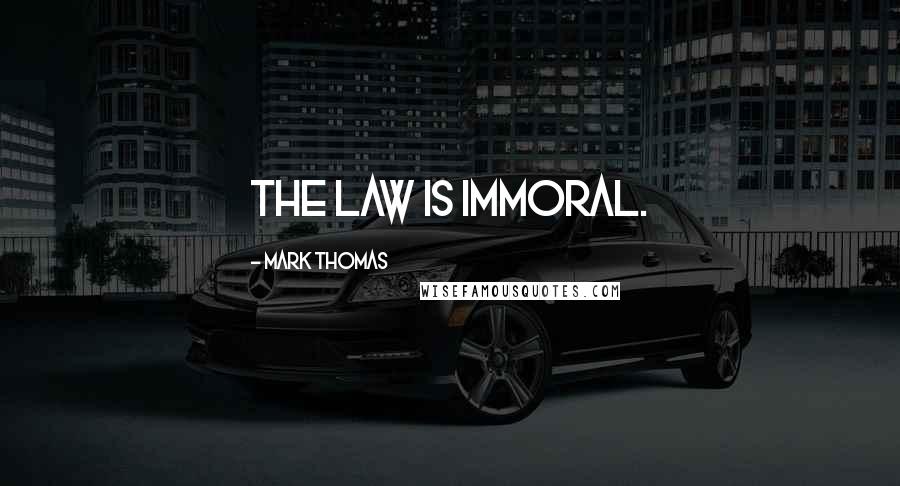 Mark Thomas Quotes: The law is immoral.