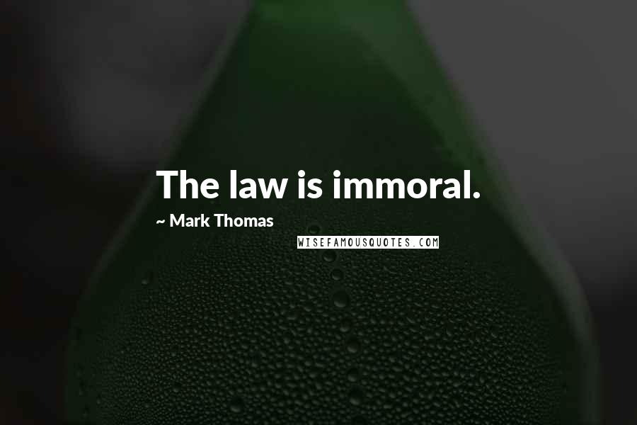 Mark Thomas Quotes: The law is immoral.