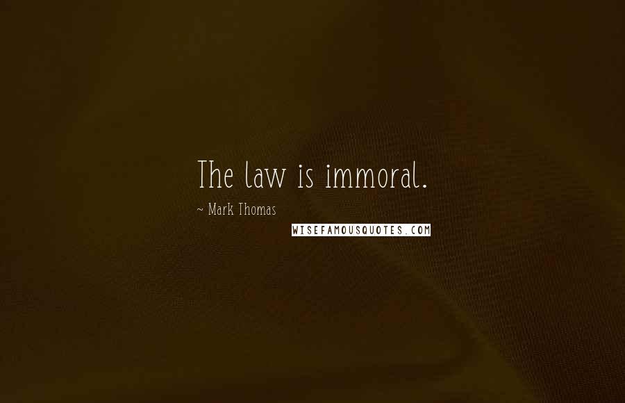 Mark Thomas Quotes: The law is immoral.
