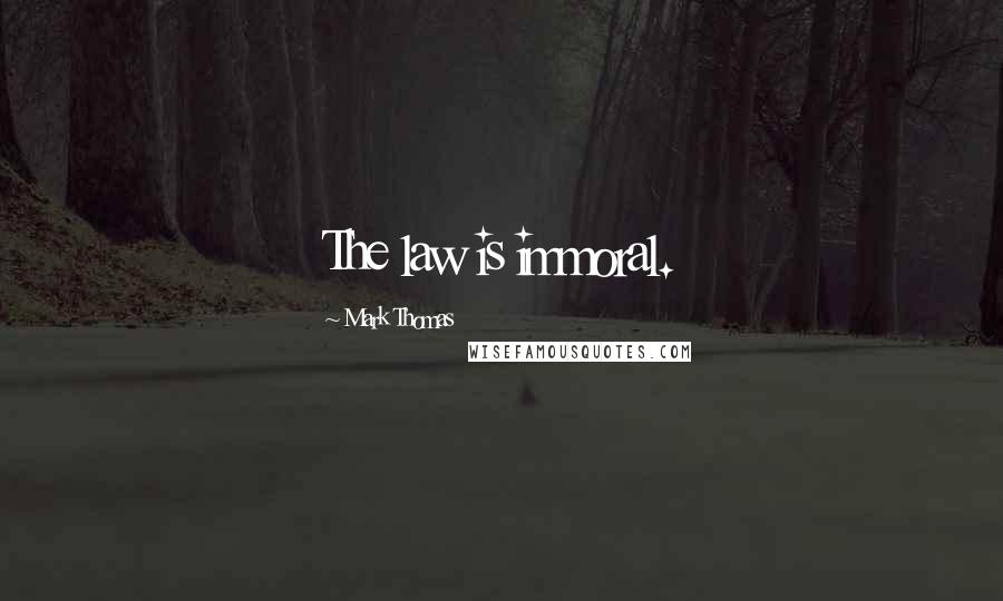 Mark Thomas Quotes: The law is immoral.