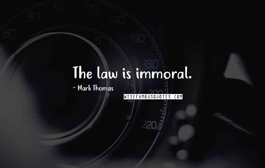 Mark Thomas Quotes: The law is immoral.
