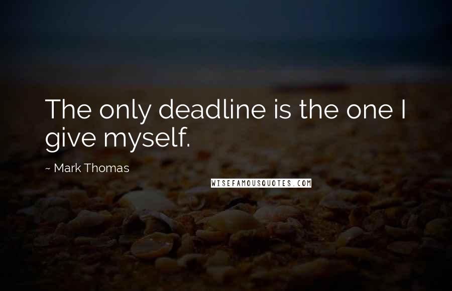 Mark Thomas Quotes: The only deadline is the one I give myself.