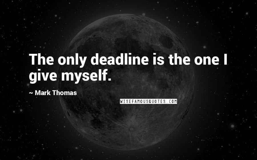 Mark Thomas Quotes: The only deadline is the one I give myself.