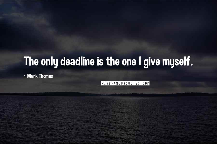 Mark Thomas Quotes: The only deadline is the one I give myself.