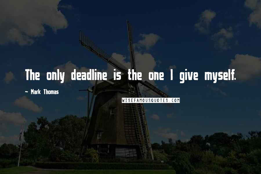 Mark Thomas Quotes: The only deadline is the one I give myself.