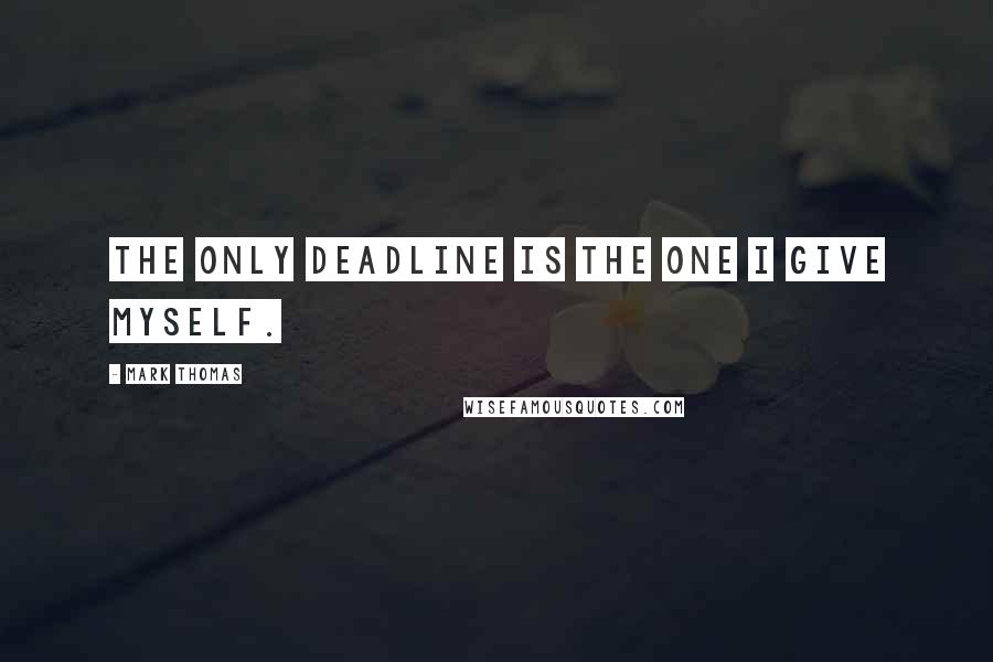 Mark Thomas Quotes: The only deadline is the one I give myself.