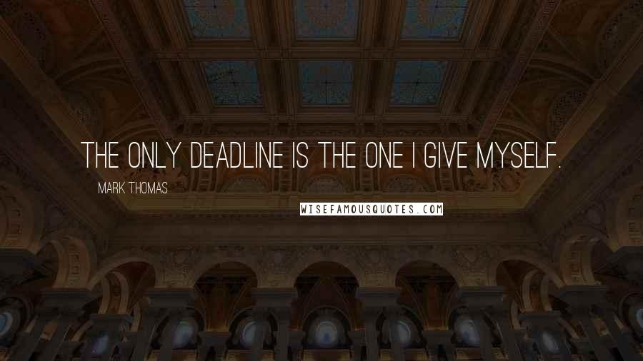 Mark Thomas Quotes: The only deadline is the one I give myself.