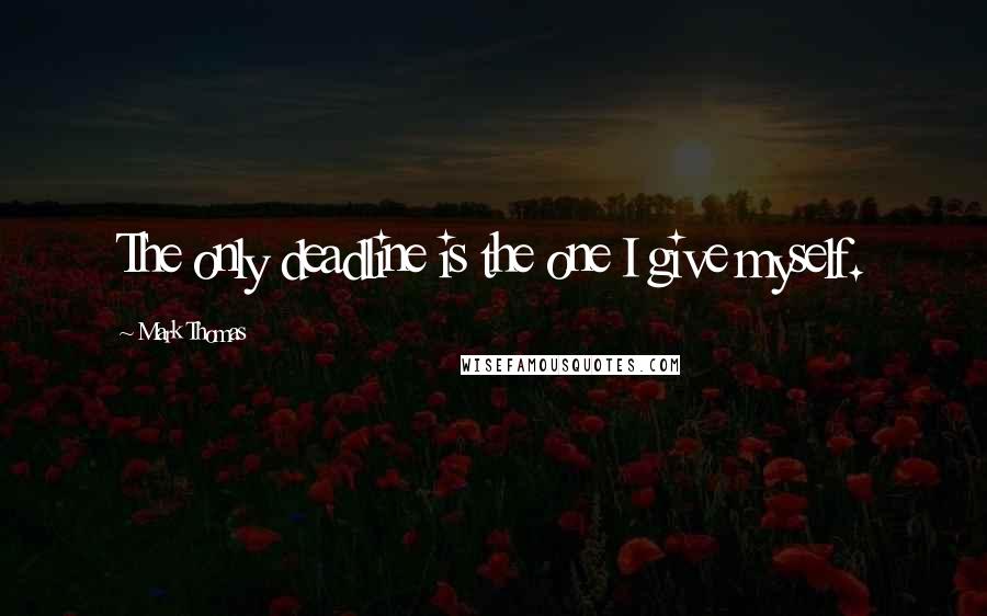 Mark Thomas Quotes: The only deadline is the one I give myself.
