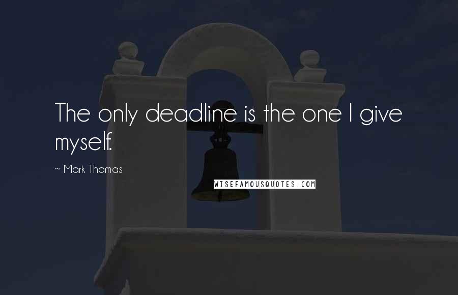 Mark Thomas Quotes: The only deadline is the one I give myself.