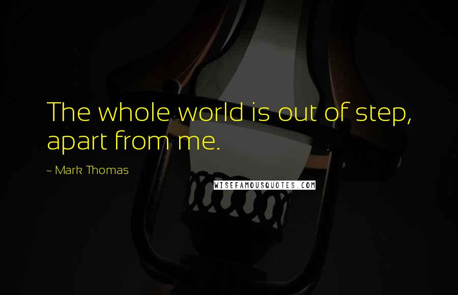 Mark Thomas Quotes: The whole world is out of step, apart from me.