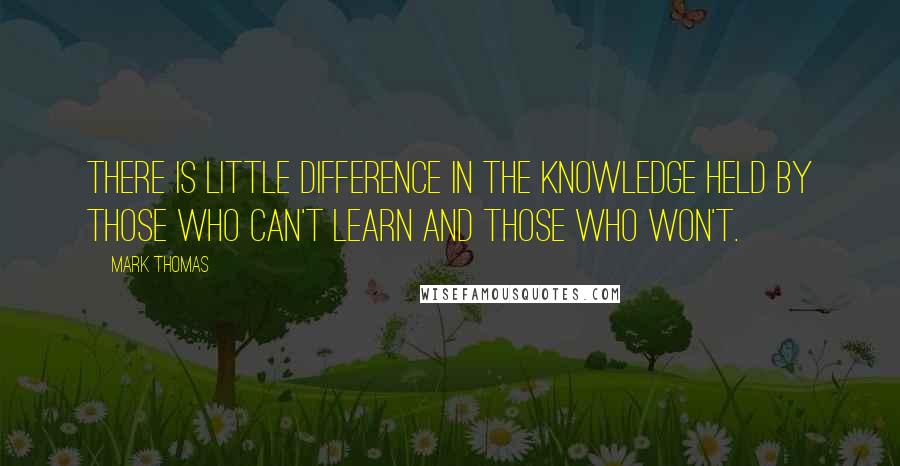 Mark Thomas Quotes: There is little difference in the knowledge held by those who can't learn and those who won't.