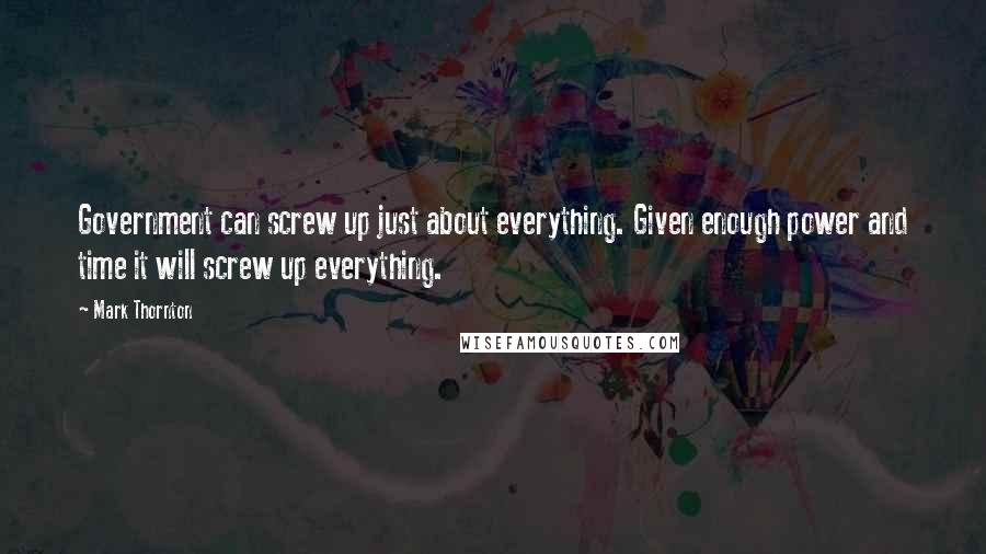 Mark Thornton Quotes: Government can screw up just about everything. Given enough power and time it will screw up everything.