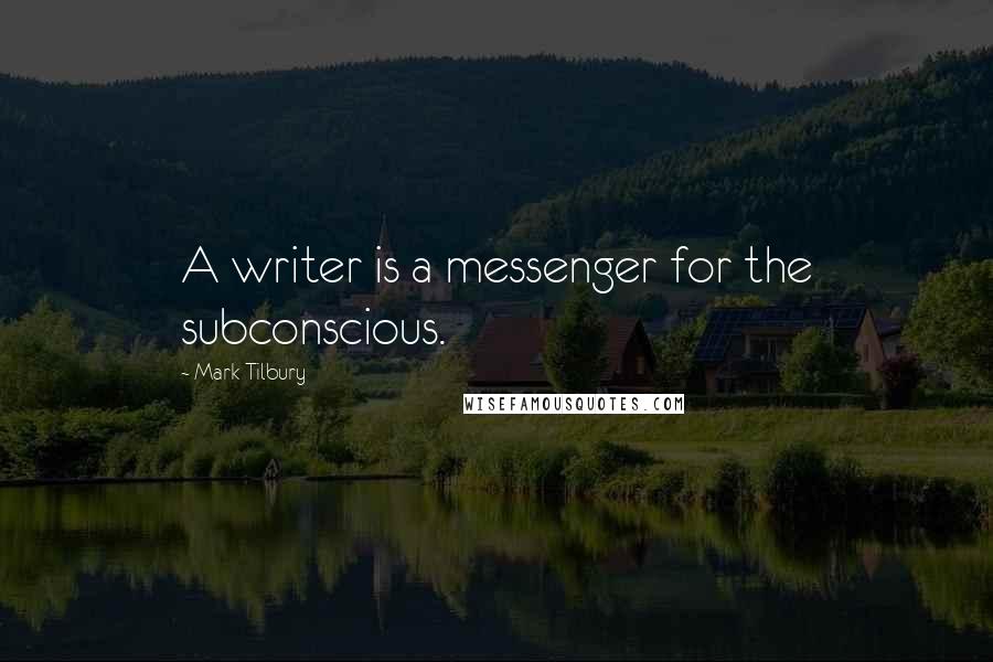 Mark Tilbury Quotes: A writer is a messenger for the subconscious.