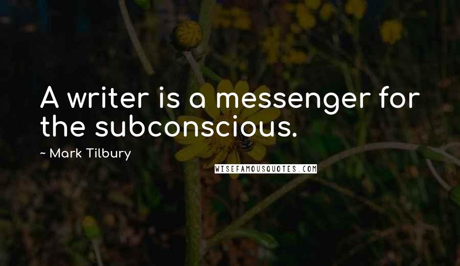 Mark Tilbury Quotes: A writer is a messenger for the subconscious.