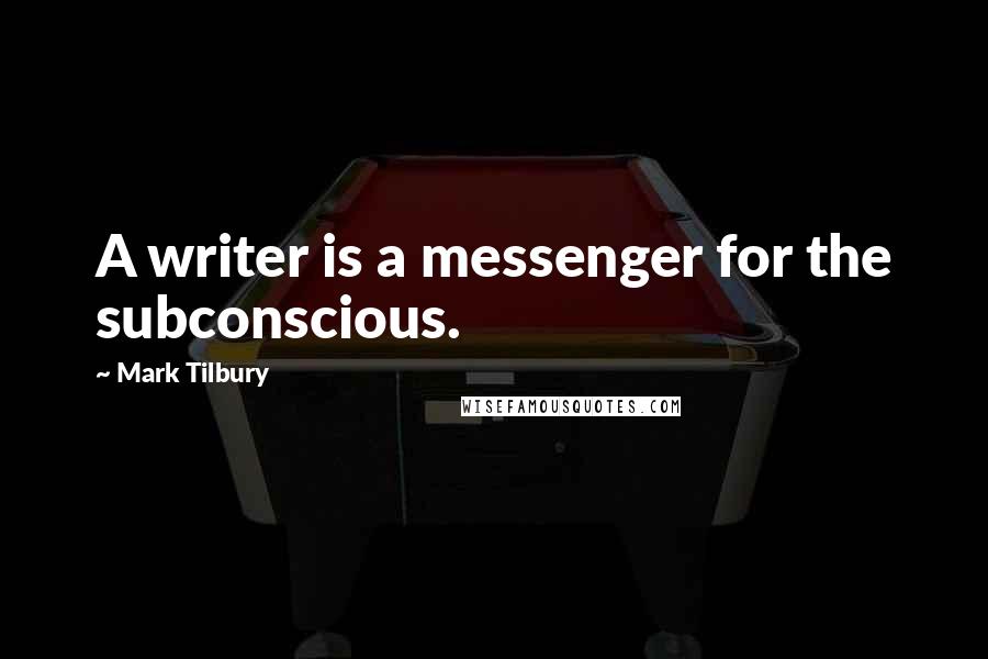 Mark Tilbury Quotes: A writer is a messenger for the subconscious.